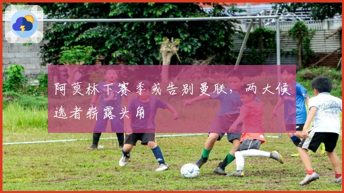 阿莫林下赛季或告别曼联，两大候选者崭露头角