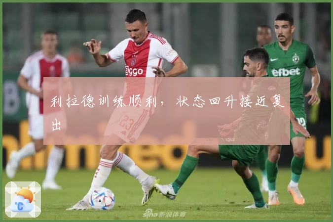 利拉德训练顺利，状态回升接近复出