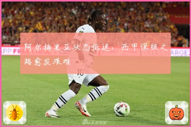 阿尔梅里亚状态低迷，西甲保级之路愈发艰难