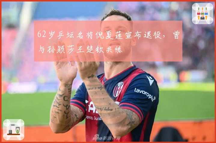 62岁乒坛名将倪夏莲宣布退役，曾与孙颖莎王楚钦共练