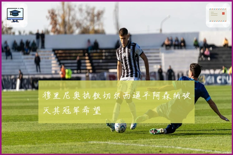 穆里尼奥执教切尔西逼平阿森纳破灭其冠军希望