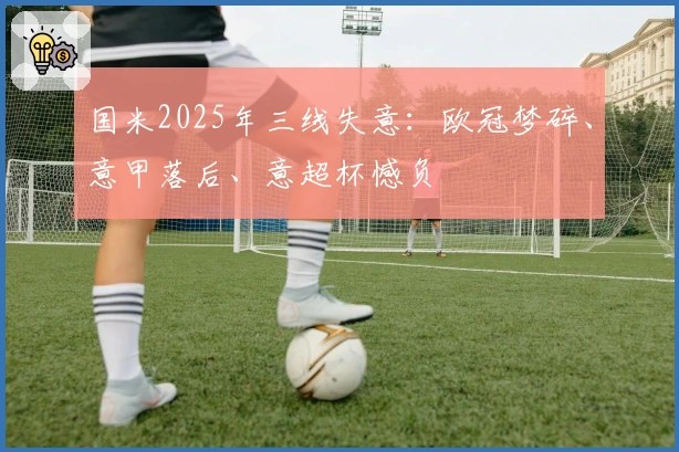 国米2025年三线失意：欧冠梦碎、意甲落后、意超杯憾负