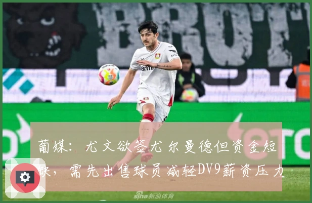 葡媒：尤文欲签尤尔曼德但资金短缺，需先出售球员减轻DV9薪资压力