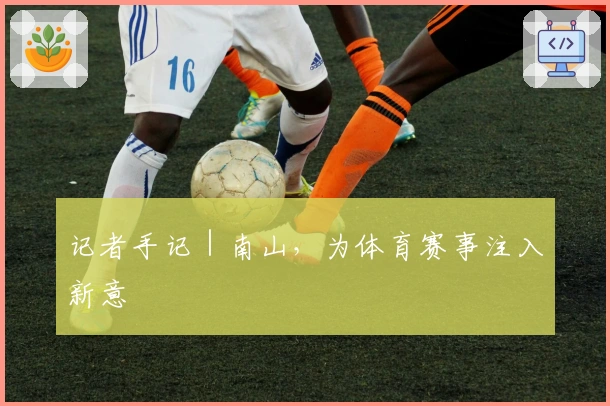 记者手记｜南山，为体育赛事注入新意