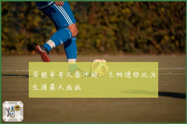 若能率考文垂冲超，兰帕德称此为生涯最大成就