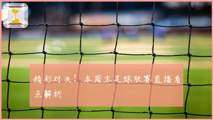 精彩对决!本周末足球联赛直播看点解析