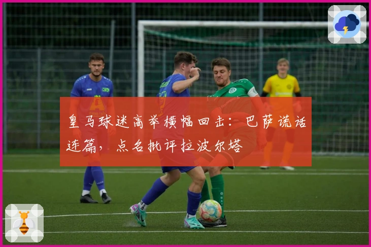 皇马球迷高举横幅回击：巴萨谎话连篇，点名批评拉波尔塔